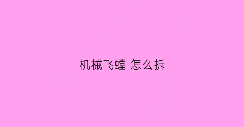 “机械飞螳怎么拆(机械飞螳怎么拆解)